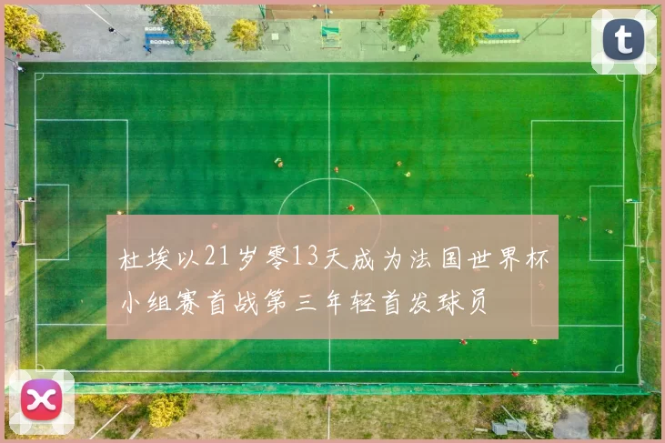 杜埃以21岁零13天成为法国世界杯小组赛首战第三年轻首发球员