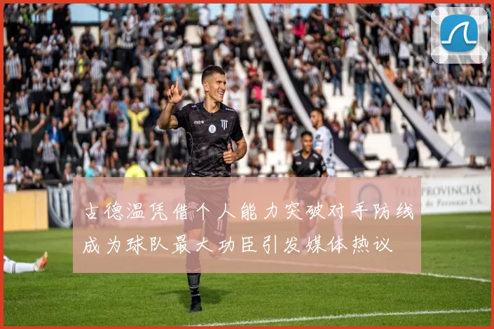 古德温凭借个人能力突破对手防线成为球队最大功臣引发媒体热议