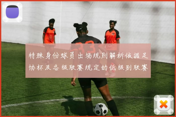 特殊身份球员出场规则解析依据足协杯及各级联赛规定的低级别联赛标准