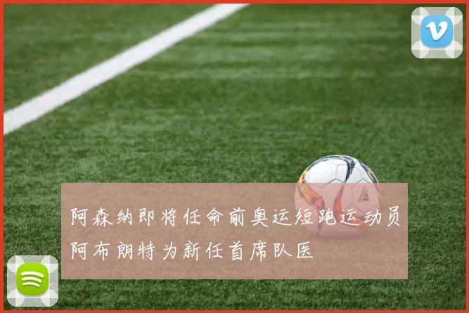 阿森纳即将任命前奥运短跑运动员阿布朗特为新任首席队医