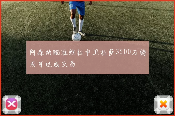 阿森纳瞄准维拉中卫孔萨3500万镑或可达成交易