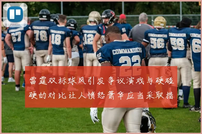 雷霆双标球风引发争议演戏与硬碰硬的对比让人愤怒萧华应当采取措施