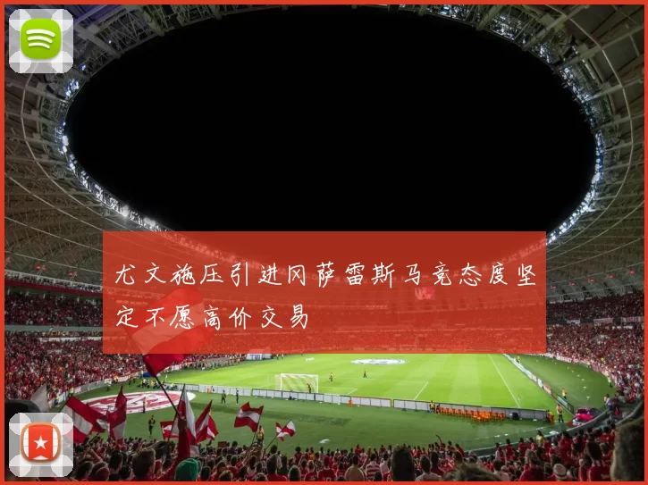 尤文施压引进冈萨雷斯马竞态度坚定不愿高价交易