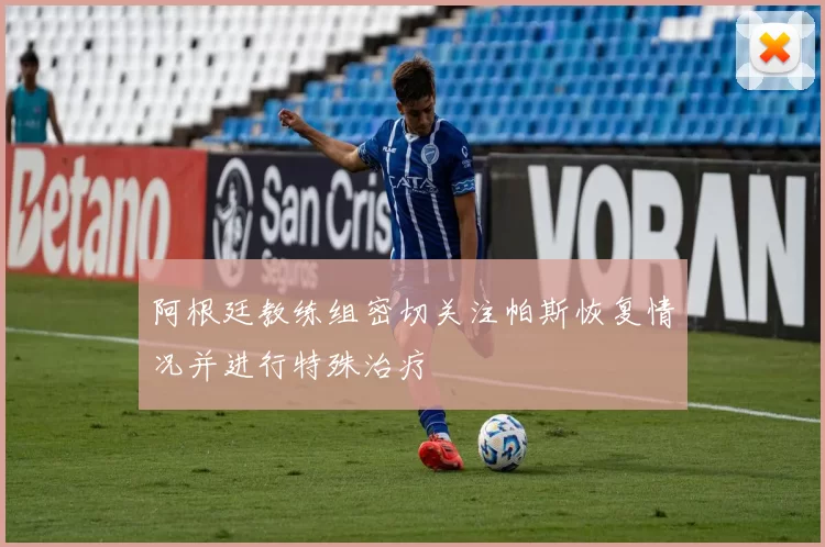 阿根廷教练组密切关注帕斯恢复情况并进行特殊治疗