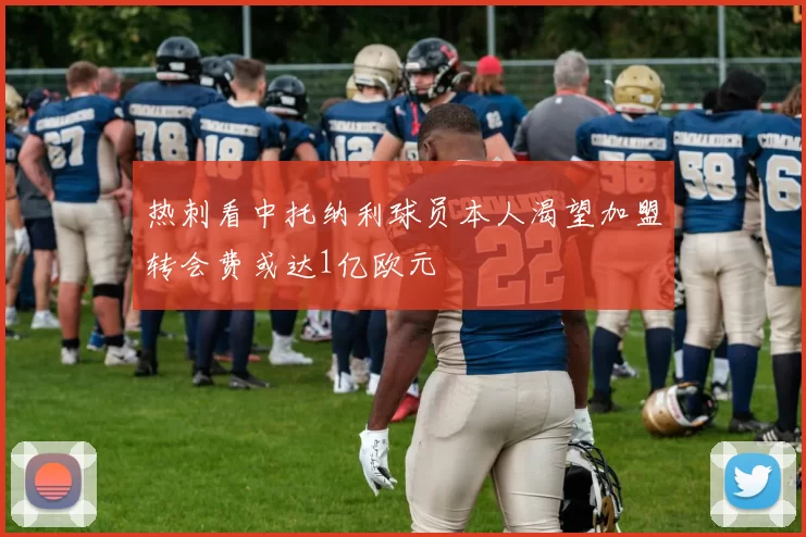 热刺看中托纳利球员本人渴望加盟转会费或达1亿欧元