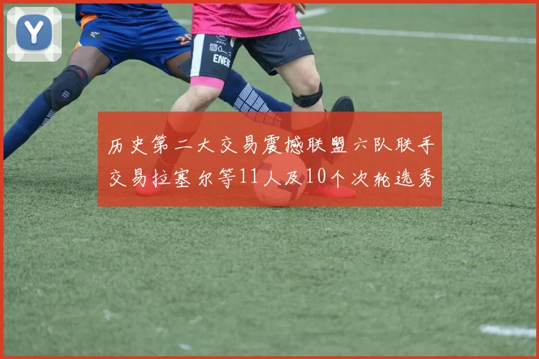 历史第二大交易震撼联盟六队联手交易拉塞尔等11人及10个次轮选秀权
