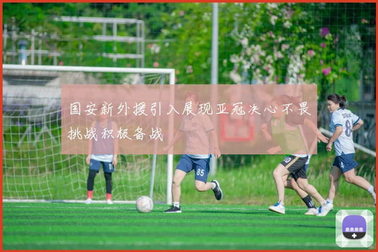 国安新外援引入展现亚冠决心不畏挑战积极备战